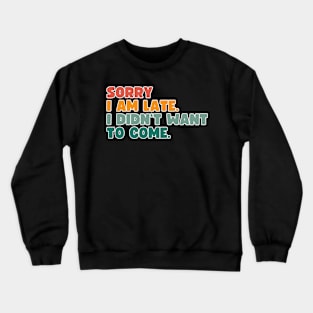 Sorry, I'm late. I didn't want to come. Crewneck Sweatshirt